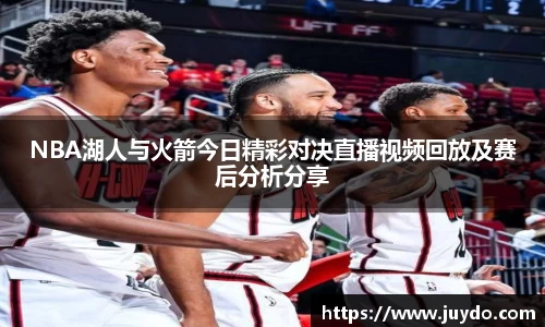NBA湖人与火箭今日精彩对决直播视频回放及赛后分析分享